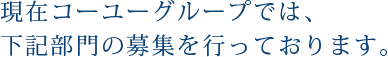 現在コーユーグループでは、下記部門の募集を行っております。