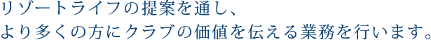 リゾートライフの提案を通し、より多くの方にクラブの価値を伝える業務を行います。
